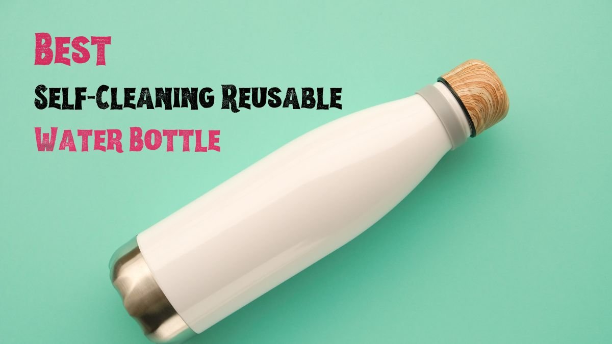 Best Self-Cleaning Reusable Water Bottle: Top Picks for Healthier, Eco-Friendly Hydration!